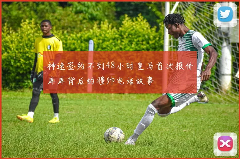 神速签约不到48小时皇马首次报价库库背后的穆帅电话故事